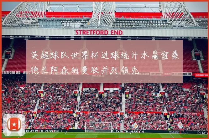 英超球队世界杯进球统计水晶宫桑德兰阿森纳曼联并列领先