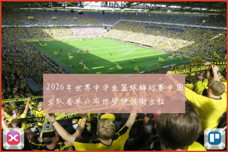 2026年世界中学生篮球锦标赛中国女队名单公布许梦伊领衔出征
