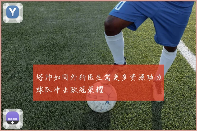 塔帅如同外科医生需更多资源助力球队冲击欧冠荣耀