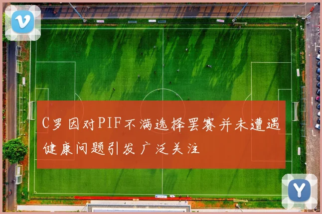 C罗因对PIF不满选择罢赛并未遭遇健康问题引发广泛关注