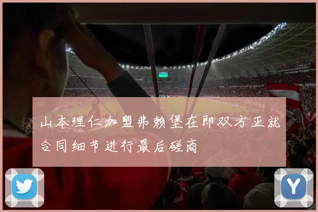 山本理仁加盟弗赖堡在即双方正就合同细节进行最后磋商