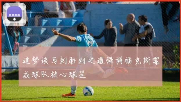 追梦谈马刺胜利之道强调福克斯需成球队核心球星