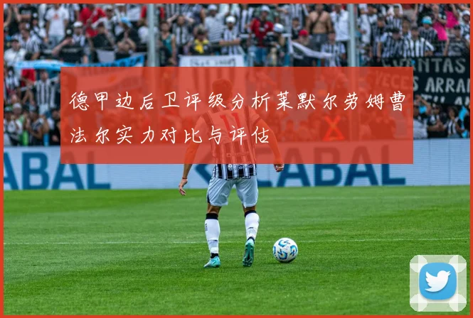 德甲边后卫评级分析莱默尔劳姆曹法尔实力对比与评估