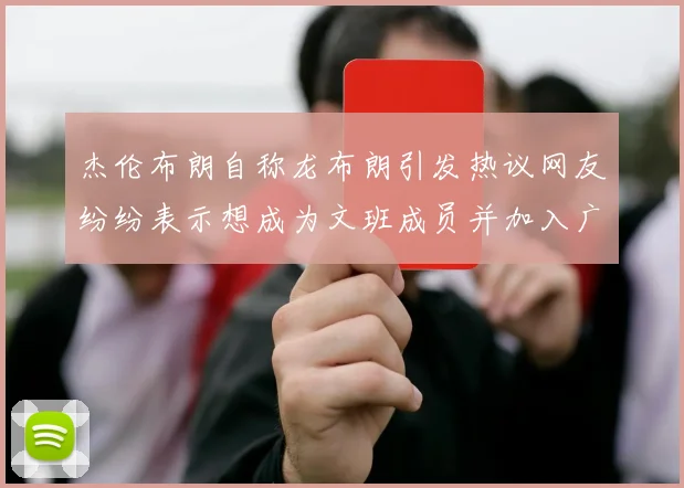 杰伦布朗自称龙布朗引发热议网友纷纷表示想成为文班成员并加入广东宏远